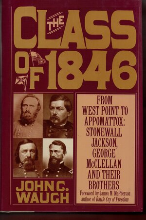 The Class of 1846: From West Point to Appomattox: Stonewall Jackson, George McClellan, and Their Brothers by John C. Waugh