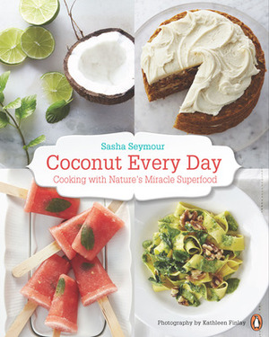 Coconut Every Day: Cooking With Nature's Miracle Superfood by Sasha Seymour