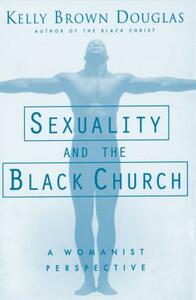 Sexuality and the Black Church: A Womanist Perspective by Kelly B. Douglas