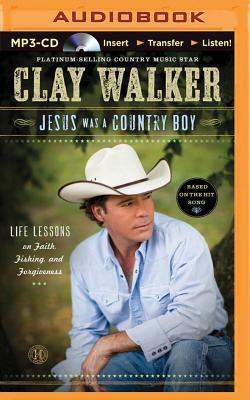 Jesus Was a Country Boy: Life Lessons on Faith, Fishing, and Forgiveness by Clay Walker