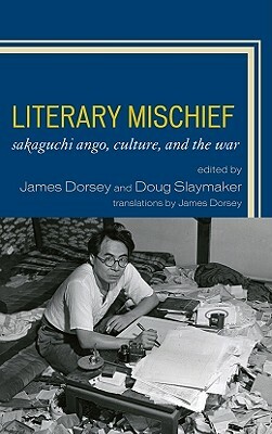 Literary Mischief: Sakaguchi Ango, Culture, and the War by James Dorsey, Douglas Slaymaker