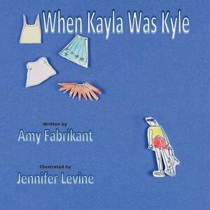 When Kayla Was Kyle by Amy Fabrikant