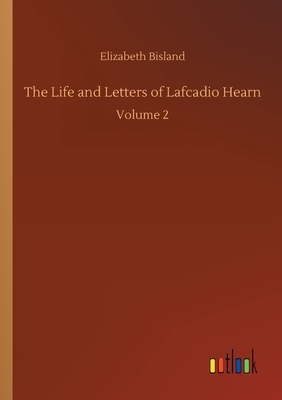 The Life and Letters of Lafcadio Hearn: Volume 2 by Elizabeth Bisland