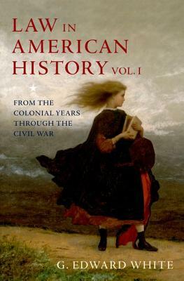 Law in American History, Volume 1: From the Colonial Years Through the Civil War by G. Edward White