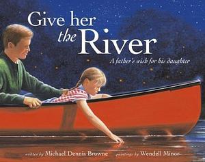 Give Her the River: A Father's Wish for His Daughter by Michael Dennis Browne