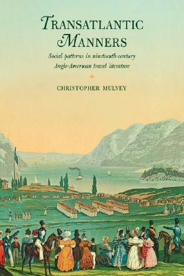 Transatlantic Manners: Social Patterns in Nineteenth-Century Anglo-American Travel Literature by Christopher Mulvey
