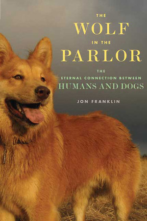 The Wolf in the Parlor: The Eternal Connection Between Humans and Dogs by Jon Franklin