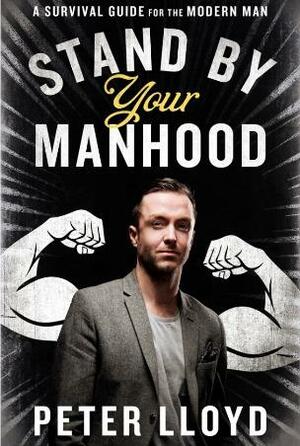 Stand By Your Manhood: A Game-Changer for Modern Men by Peter Lloyd