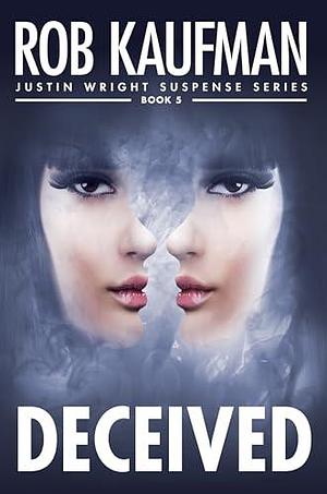 DECEIVED (Justin Wright Suspense Series - Book 5): Jaw-dropping twists, thrills and page-turning suspense! by Rob Kaufman, Rob Kaufman