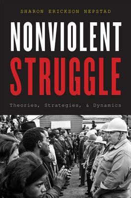 Nonviolent Struggle: Theories, Strategies, and Dynamics by Sharon Erickson Nepstad