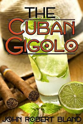 The Cuban Gigolo by John Robert Bland