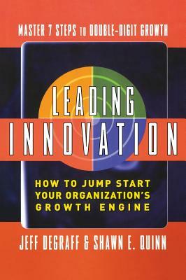 Leading Innovation: How to Jump Start Your Organization's Growth Engine by Jeff Degraff, Shawn Quinn