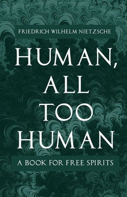 Human, All Too Human - A Book for Free Spirits by Friedrich Nietzsche