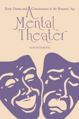 A Mental Theater: Poetic Drama and Consciousness in the Romantic Age by Alan Richardson