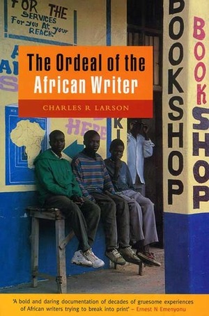 The Ordeal of the African Writer by Charles R. Larson