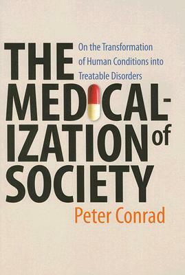 The Medicalization of Society: On the Transformation of Human Conditions into Treatable Disorders by Peter Conrad