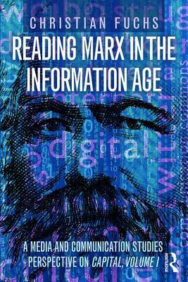 Reading Marx in the Information Age: A Media and Communication Studies Perspective on Capital Volume 1 by Christian Fuchs