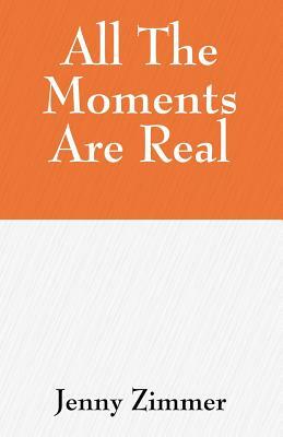 All The Moments Are Real by Jenny Zimmer