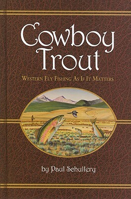 Cowboy Trout: Western Fly Fishing as If It Matters by Paul Schullery