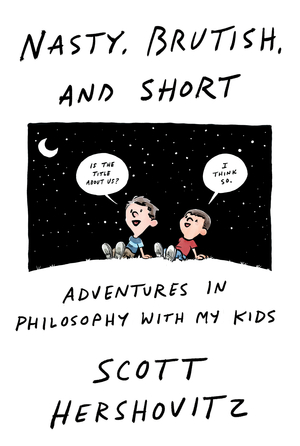 Nasty, Brutish, and Short: Adventures in Philosophy with My Kids by Scott Hershovitz