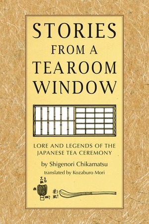 Stories from a Tearoom Window: Lore and Legends of the Japanese Tea Ceremony by Chikamatsu Monzaemon, Kozaburo Mori, Toshiko Mori, Shigenori Chikmatsu