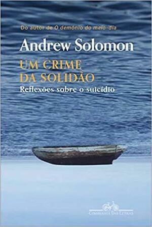 Um Crime da Solidão: Sobre o Suicídio by Andrew Solomon