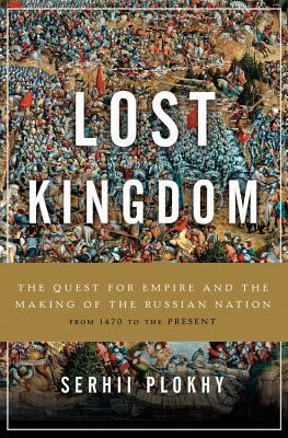 Lost Kingdom: The Quest for Empire and the Making of the Russian Nation by Serhii Plokhy