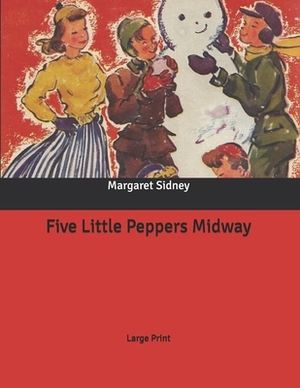 Five Little Peppers Midway: Large Print by Margaret Sidney