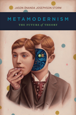 Metamodernism: The Future of Theory by Jason Ānanda Josephson-Storm