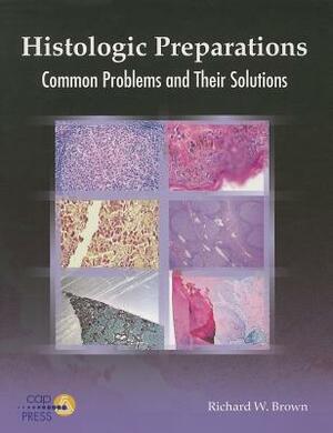 Histologic Preparations: Common Problems and Their Solutions by Richard W. Brown