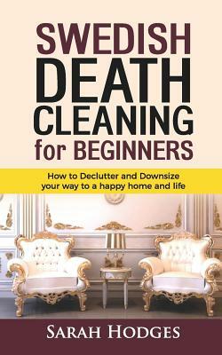 Swedish Death Cleaning for Beginners: How to Declutter and Downsize Your Way to a Happy Home and Life by Sarah Hodges