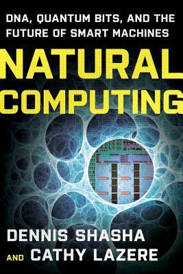 Natural Computing: Dna, Quantum Bits, and the Future of Smart Machines by Dennis E. Shasha, Cathy Lazere