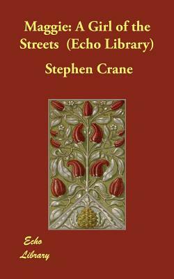 Maggie: A Girl of the Streets (Echo Library) by Stephen Crane