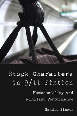 Stock Characters in 9/11 Fiction; Homosociality and Nihilist Performance by Sandra Singer