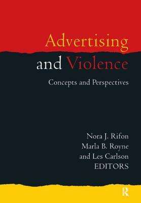 Advertising and Violence: Concepts and Perspectives by Marla B. Royne, Les Carlson, Nora J. Rifon