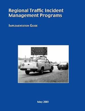 Regional Traffic Incident Management Programs: Implementation Guide by U. S. Department of Transportation