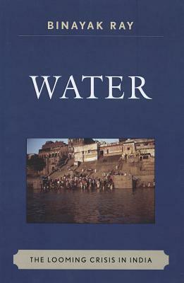 Water: The Looming Crisis in India by Binayak Ray