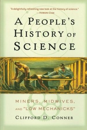 A People's History of Science: Miners, Midwives, and Low Mechanicks by Clifford D. Conner