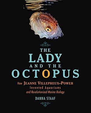 The Lady and the Octopus: How Jeanne Villepreux-Power Invented Aquariums and Revolutionized Marine Biology by Danna Staaf
