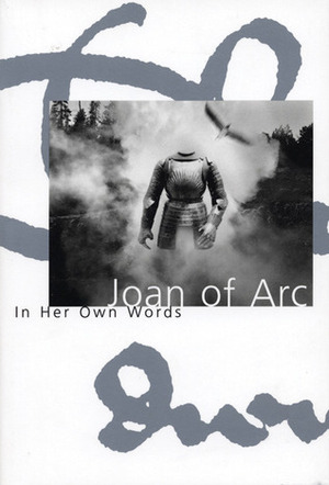 Joan of Arc: In Her Own Words by Willard Trask, Edward Shepherd Creasy