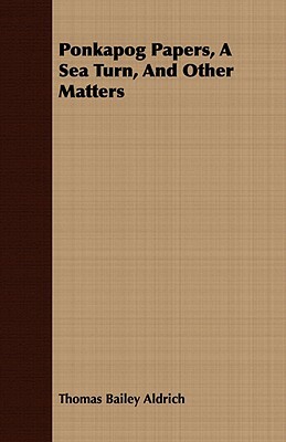 Ponkapog Papers, a Sea Turn, and Other Matters by Thomas Bailey Aldrich