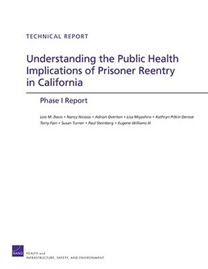 Understanding the Public Health Implications of Prisoner Reentry in California: Phase I Report by Lois M. Davis, Nancy Nicosia, Adrian Overton
