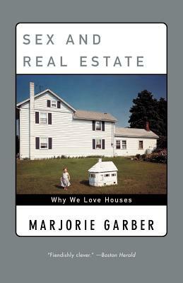 Sex and Real Estate: Why We Love Houses by Marjorie Garber