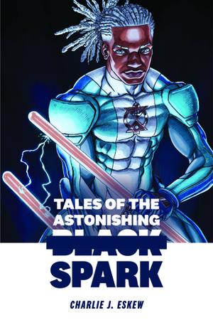 Tales of the Astonishing Black Spark by Charlie J. Eskew, Charles J. Eskew