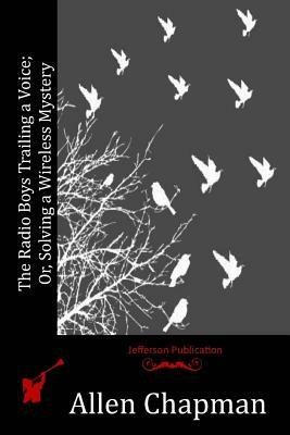 The Radio Boys Trailing a Voice; Or, Solving a Wireless Mystery by Allen Chapman