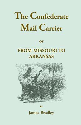 The Confederate Mail Carrier, or From Missouri to Arkansas through Mississippi, Alabama, Georgia, and Tennessee. Being an Account of the Battles, Marc by James Bradley