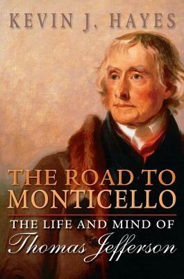 The Road to Monticello: The Life and Mind of Thomas Jefferson by Kevin J. Hayes