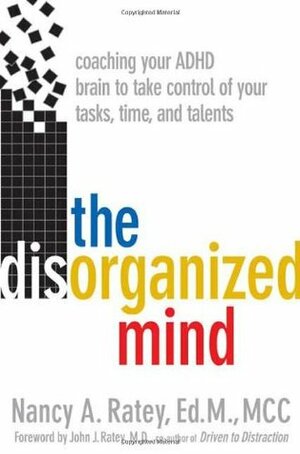 The Disorganized Mind: Coaching Your ADHD Brain to Take Control of Your Time, Tasks, and Talents by Nancy A. Ratey