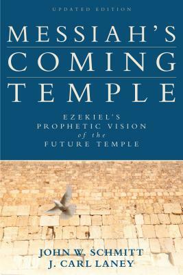 Messiah's Coming Temple: Ezekiel's Prophetic Vision of the Future Temple by John W. Schmitt, J. Carl Laney