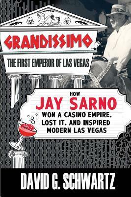 Grandissimo: The First Emperor of Las Vegas: How Jay Sarno Won a Casino Empire, Lost It, and Inspired Modern Las Vegas by David G. Schwartz